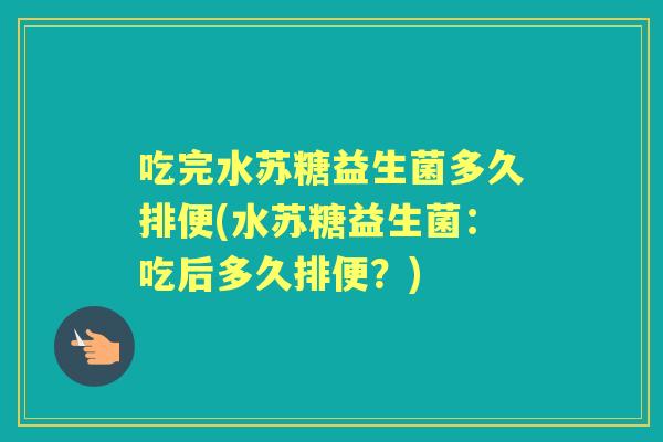 吃完水苏糖益生菌多久排便(水苏糖益生菌:吃后多久排便?) 吃完水苏糖益生菌多久排便(水苏糖益生菌:吃后多久排便?)