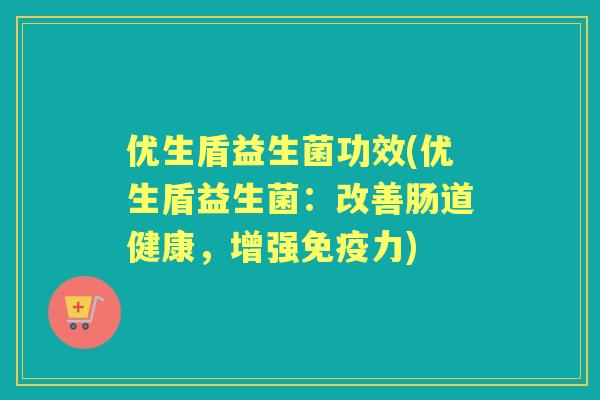 优生盾益生菌功效(优生盾益生菌：改善肠道健康，增强力)
