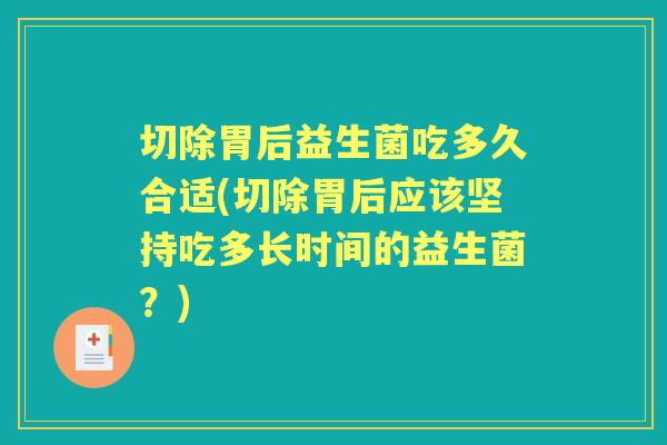 切除胃后益生菌吃多久合适(切除胃后应该坚持吃多长时间的益生菌？)