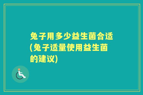 兔子用多少益生菌合适(兔子适量使用益生菌的建议) 兔子用多少益生菌合适(兔子适量使用益生菌的建议)