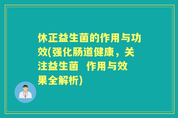 休正益生菌的作用与功效(强化肠道健康,关注益生菌 作用与效果全解析) 休正益生菌的作用与功效(强化肠道健康,关注益生菌 作用与效果全解析)