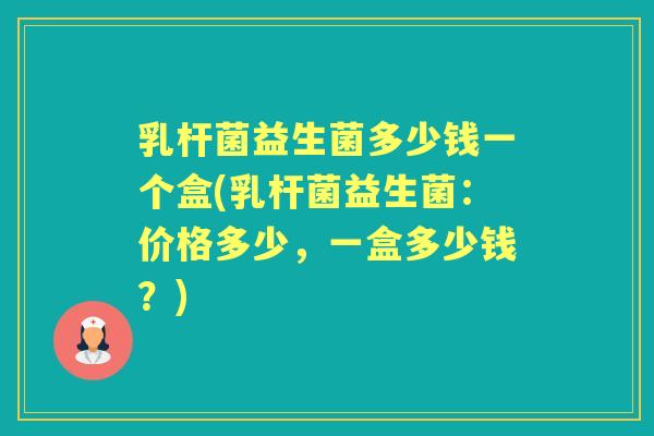 乳杆菌益生菌多少钱一个盒(乳杆菌益生菌:价格多少,一盒多少钱?) 乳杆菌益生菌多少钱一个盒(乳杆菌益生菌:价格多少,一盒多少钱?)