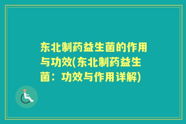 东北制药益生菌的作用与功效(东北制药益生菌:功效与作用详解) 东北制药益生菌的作用与功效(东北制药益生菌:功效与作用详解)