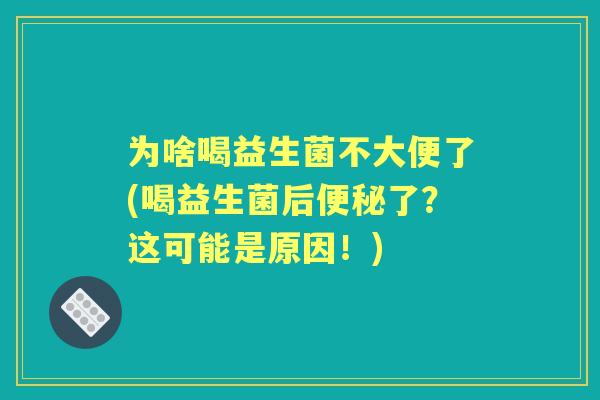 为啥喝益生菌不大便了(喝益生菌后了？这可能是原因！)