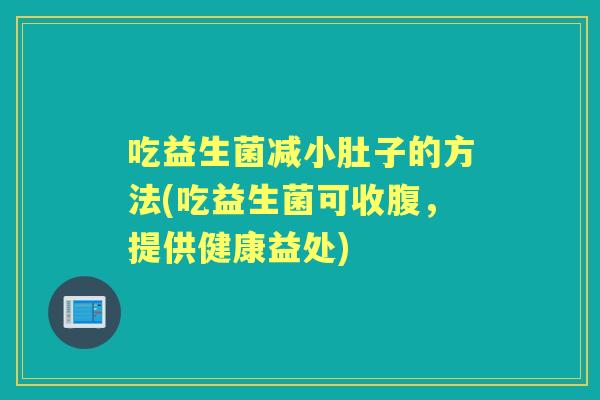 吃益生菌减小肚子的方法(吃益生菌可收腹,提供健康益处) 吃益生菌减小肚子的方法(吃益生菌可收腹,提供健康益处)
