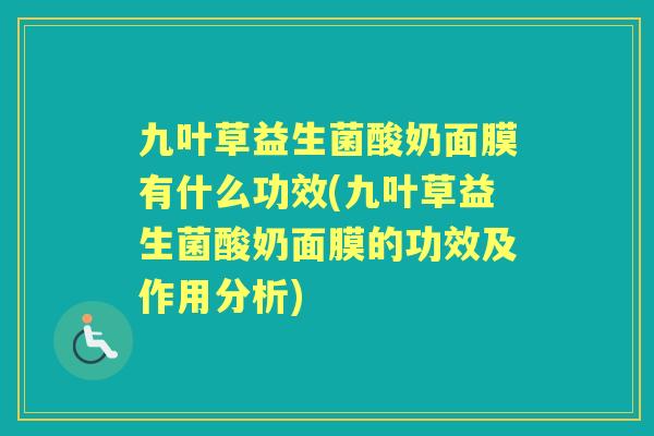 九叶草益生菌酸奶面膜有什么功效(九叶草益生菌酸奶面膜的功效及作用分析)
