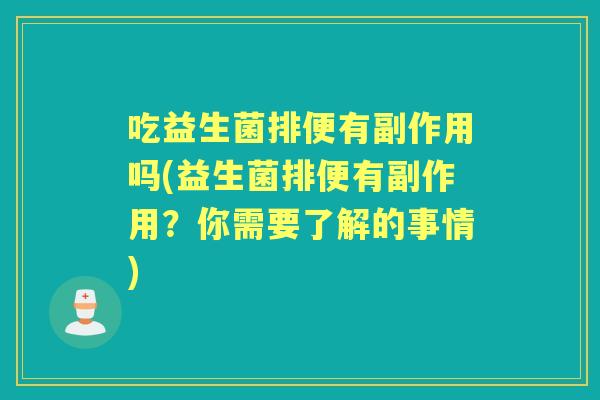 吃益生菌排便有副作用吗(益生菌排便有副作用?你需要了解的事情) 吃益生菌排便有副作用吗(益生菌排便有副作用?你需要了解的事情)