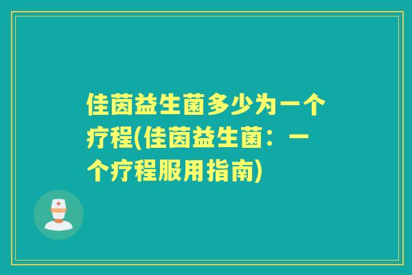 佳茵益生菌多少为一个疗程(佳茵益生菌：一个疗程服用指南)