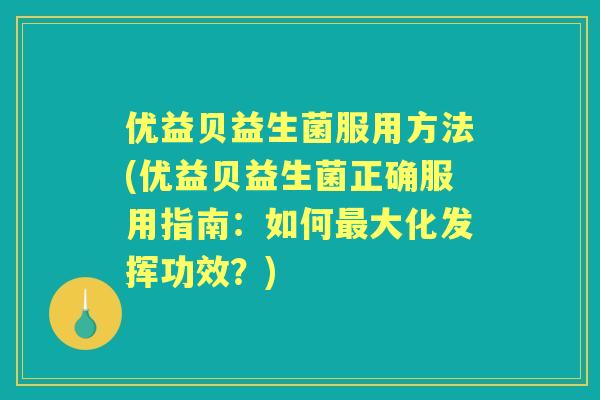 优益贝益生菌服用方法(优益贝益生菌正确服用指南:如何大化发挥功效?) 优益贝益生菌服用方法(优益贝益生菌正确服用指南:如何大化发挥功效?)