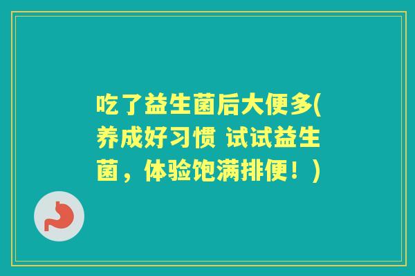 吃了益生菌后大便多(养成好习惯 试试益生菌,体验饱满排便!) 吃了益生菌后大便多(养成好习惯 试试益生菌,体验饱满排便!)