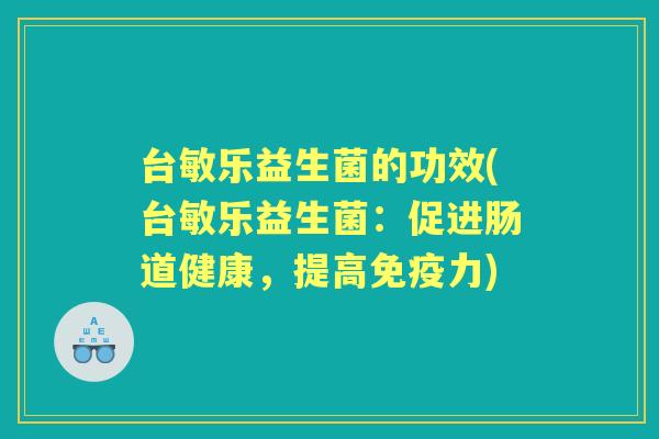 台敏乐益生菌的功效(台敏乐益生菌:促进肠道健康,提高力) 台敏乐益生菌的功效(台敏乐益生菌:促进肠道健康,提高力)