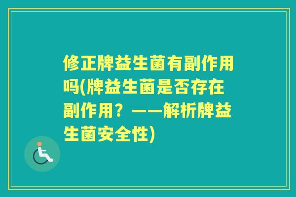 修正牌益生菌有副作用吗(牌益生菌是否存在副作用?——解析牌益生菌安全性) 修正牌益生菌有副作用吗(牌益生菌是否存在副作用?——解析牌益生菌安全性)