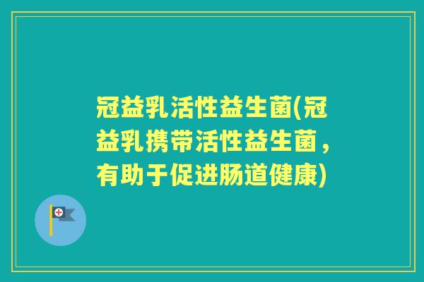 冠益乳活性益生菌(冠益乳携带活性益生菌，有助于促进肠道健康)