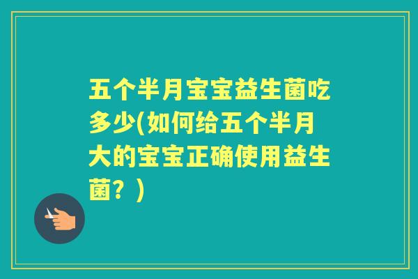 五个半月宝宝益生菌吃多少(如何给五个半月大的宝宝正确使用益生菌?) 五个半月宝宝益生菌吃多少(如何给五个半月大的宝宝正确使用益生菌?)