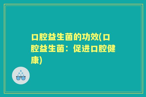 口腔益生菌的功效(口腔益生菌：促进口腔健康)