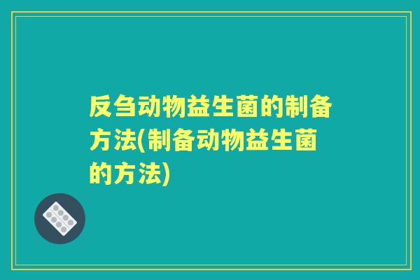 反刍动物益生菌的制备方法(制备动物益生菌的方法)