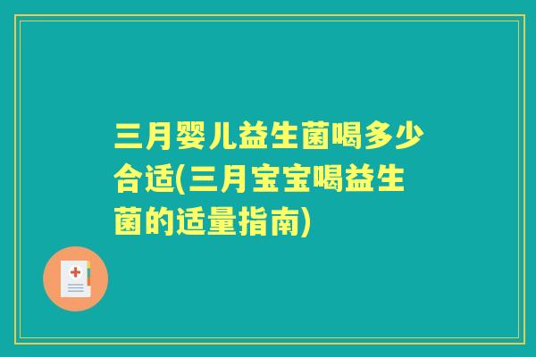 三月婴儿益生菌喝多少合适(三月宝宝喝益生菌的适量指南) 三月婴儿益生菌喝多少合适(三月宝宝喝益生菌的适量指南)