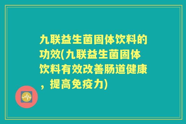 九联益生菌固体饮料的功效(九联益生菌固体饮料有效改善肠道健康，提高力)