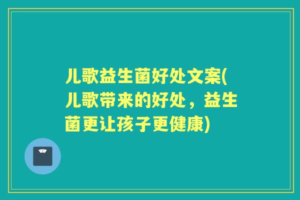 儿歌益生菌好处文案(儿歌带来的好处，益生菌更让孩子更健康)