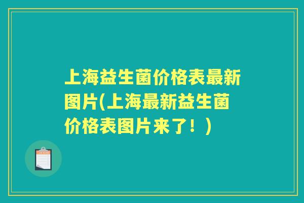 上海益生菌价格表新图片(上海新益生菌价格表图片来了!) 上海益生菌价格表新图片(上海新益生菌价格表图片来了!)