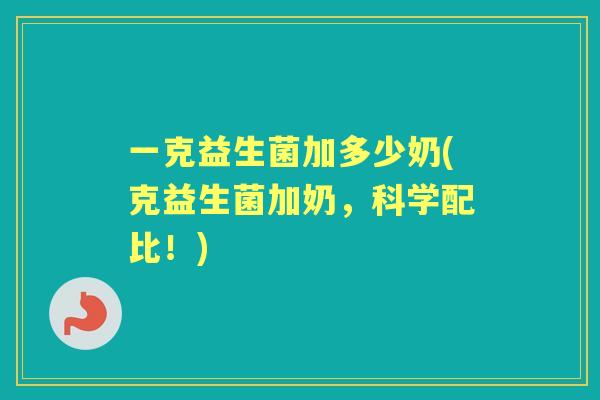 一克益生菌加多少奶(克益生菌加奶，科学配比！)