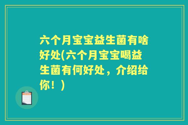 六个月宝宝益生菌有啥好处(六个月宝宝喝益生菌有何好处,介绍给你!) 六个月宝宝益生菌有啥好处(六个月宝宝喝益生菌有何好处,介绍给你!)