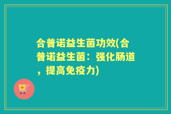 合普诺益生菌功效(合普诺益生菌：强化肠道，提高力)