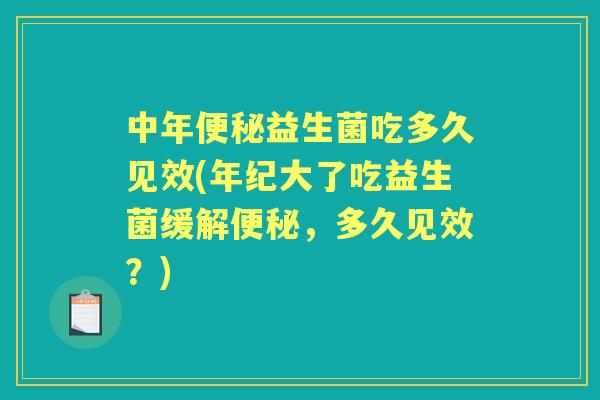 中年益生菌吃多久见效(年纪大了吃益生菌缓解,多久见效?) 中年益生菌吃多久见效(年纪大了吃益生菌缓解,多久见效?)