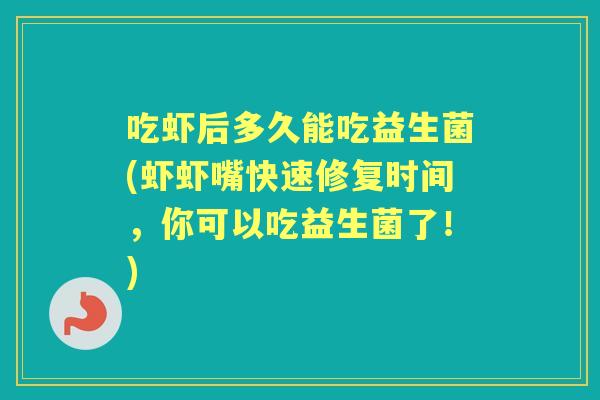 吃虾后多久能吃益生菌(虾虾嘴快速修复时间,你可以吃益生菌了!) 吃虾后多久能吃益生菌(虾虾嘴快速修复时间,你可以吃益生菌了!)