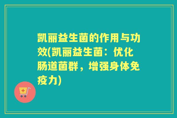 凯丽益生菌的作用与功效(凯丽益生菌:优化肠道菌群,增强身体力) 凯丽益生菌的作用与功效(凯丽益生菌:优化肠道菌群,增强身体力)