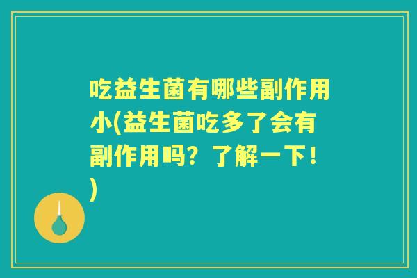 吃益生菌有哪些副作用小(益生菌吃多了会有副作用吗?了解一下!) 吃益生菌有哪些副作用小(益生菌吃多了会有副作用吗?了解一下!)