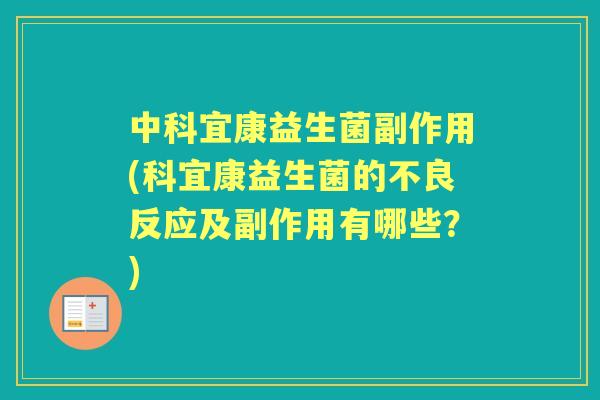中科宜康益生菌副作用(科宜康益生菌的不良反应及副作用有哪些?) 中科宜康益生菌副作用(科宜康益生菌的不良反应及副作用有哪些?)