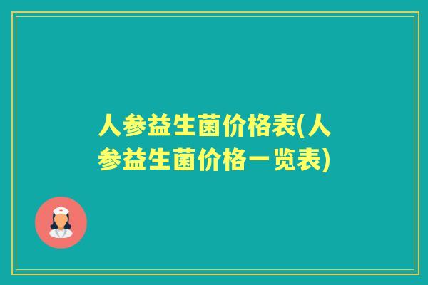 人参益生菌价格表(人参益生菌价格一览表) 人参益生菌价格表(人参益生菌价格一览表)