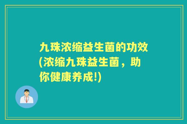 九珠浓缩益生菌的功效(浓缩九珠益生菌,助你健康养成!) 九珠浓缩益生菌的功效(浓缩九珠益生菌,助你健康养成!)