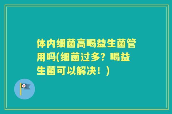 体内高喝益生菌管用吗(过多?喝益生菌可以解决!) 体内高喝益生菌管用吗(过多?喝益生菌可以解决!)
