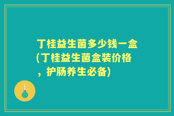 丁桂益生菌多少钱一盒(丁桂益生菌盒装价格,护肠养生必备) 丁桂益生菌多少钱一盒(丁桂益生菌盒装价格,护肠养生必备)