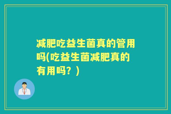 吃益生菌真的管用吗(吃益生菌真的有用吗?) 吃益生菌真的管用吗(吃益生菌真的有用吗?)