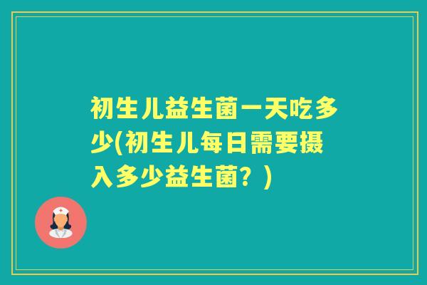 初生儿益生菌一天吃多少(初生儿每日需要摄入多少益生菌？)