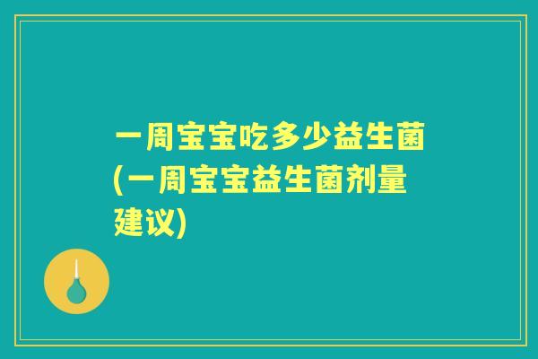 一周宝宝吃多少益生菌(一周宝宝益生菌剂量建议) 一周宝宝吃多少益生菌(一周宝宝益生菌剂量建议)