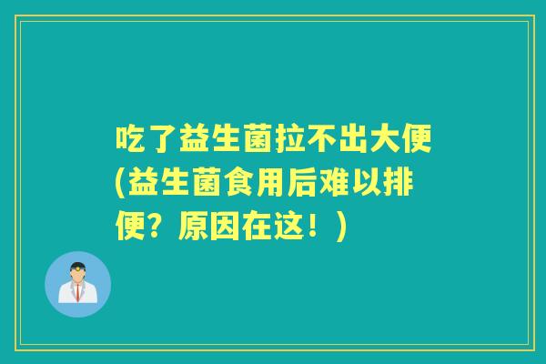 吃了益生菌拉不出大便(益生菌食用后难以排便？原因在这！)
