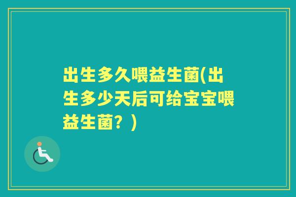 出生多久喂益生菌(出生多少天后可给宝宝喂益生菌?) 出生多久喂益生菌(出生多少天后可给宝宝喂益生菌?)
