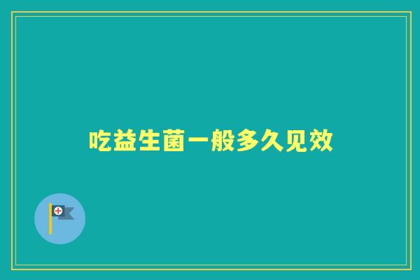 吃益生菌一般多久见效 吃益生菌一般多久见效