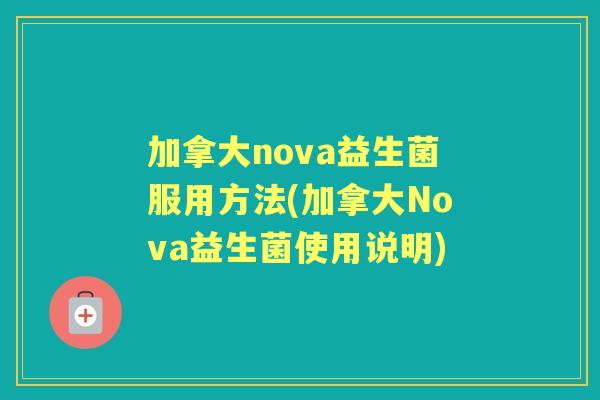 加拿大nova益生菌服用方法(加拿大Nova益生菌使用说明) 加拿大nova益生菌服用方法(加拿大Nova益生菌使用说明)