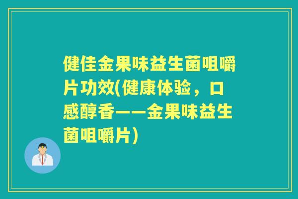 健佳金果味益生菌咀嚼片功效(健康体验,口感醇香——金果味益生菌咀嚼片) 健佳金果味益生菌咀嚼片功效(健康体验,口感醇香——金果味益生菌咀嚼片)