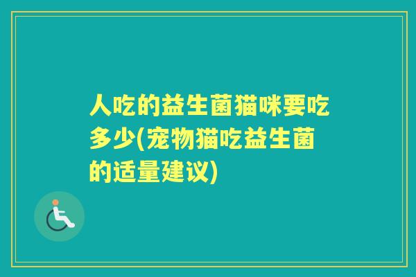 人吃的益生菌猫咪要吃多少(宠物猫吃益生菌的适量建议)