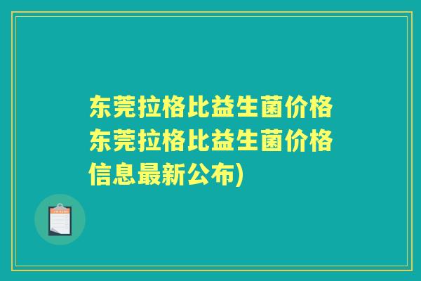 东莞拉格比益生菌价格东莞拉格比益生菌价格信息新公布)