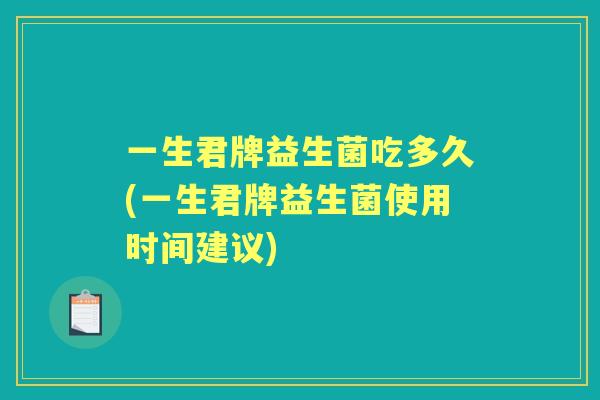 一生君牌益生菌吃多久(一生君牌益生菌使用时间建议)
