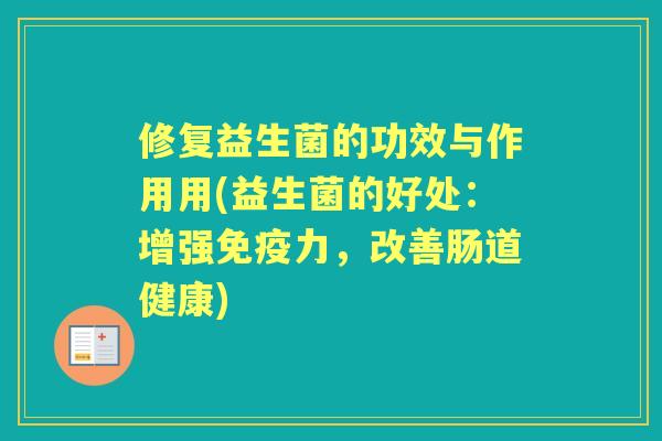 修复益生菌的功效与作用用(益生菌的好处:增强力,改善肠道健康) 修复益生菌的功效与作用用(益生菌的好处:增强力,改善肠道健康)