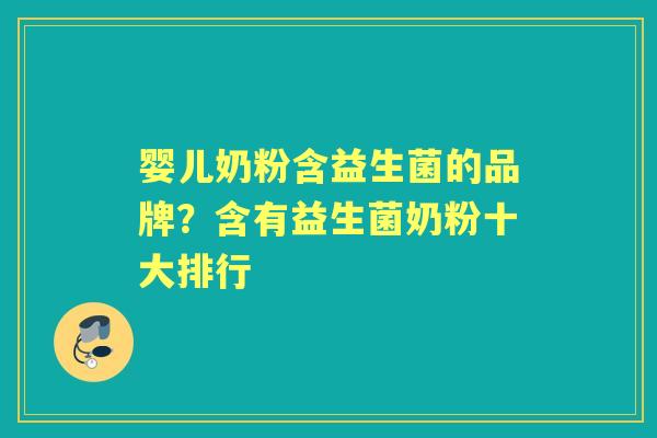婴儿奶粉含益生菌的品牌?含有益生菌奶粉十大排行 婴儿奶粉含益生菌的品牌?含有益生菌奶粉十大排行