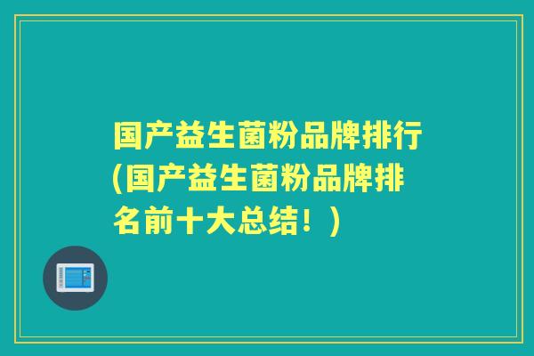 国产益生菌粉品牌排行(国产益生菌粉品牌排名前十大总结!) 国产益生菌粉品牌排行(国产益生菌粉品牌排名前十大总结!)